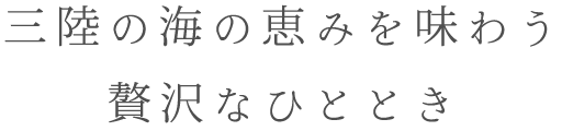 三陸の海の恵みを味わう、贅沢なひととき